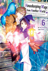 Housekeeping Mage from Another World: Making Your Adventures Feel Like Home! Volume 6