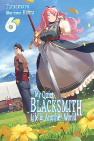 Title: My Quiet Blacksmith Life in Another World: Volume 6, Author: Tamamaru