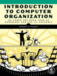 Title: Introduction to Computer Organization: An Under the Hood Look at Hardware and x86-64 Assembly, Author: Robert Plantz