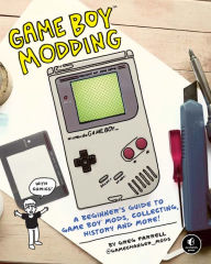 Title: Game Boy Modding: A Beginner's Guide to Game Boy Mods, Collecting, History, and More!, Author: Greg Farrell