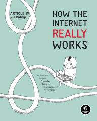 Title: How the Internet Really Works: An Illustrated Guide to Protocols, Privacy, Censorship, and Governance, Author: Article 19
