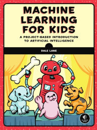 Free downloadable books in pdf Machine Learning for Kids: A Project-Based Introduction to Artificial Intelligence (English literature) by Dale Lane 9781718500563 