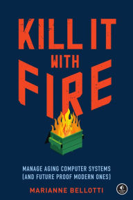 Ebooks download free deutsch Kill It with Fire: Manage Aging Computer Systems (and Future Proof Modern Ones) 9781718501195 by Marianne Bellotti  English version