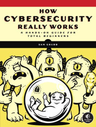 Title: How Cybersecurity Really Works: A Hands-On Guide for Total Beginners, Author: Sam Grubb