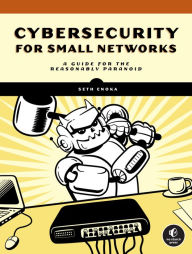 Title: Cybersecurity for Small Networks: A Guide for the Reasonably Paranoid, Author: Seth Enoka