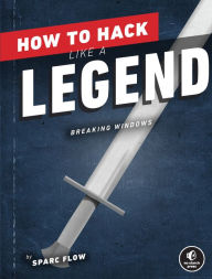 Title: How to Hack Like a Legend: Breaking Windows, Author: Sparc Flow