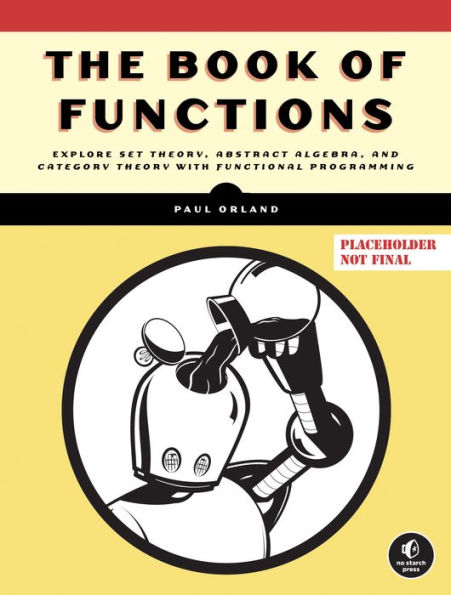 The Book of Functions: Explore Set Theory, Abstract Algebra, and Category Theory with Functional Progra mming