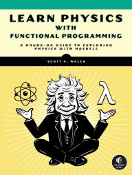 Title: Learn Physics with Functional Programming: A Hands-on Guide to Exploring Physics with Haskell, Author: Scott N. Walck