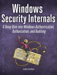 Download ebook free it Windows Security Internals: A Deep Dive into Windows Authentication, Authorization, and Auditing by James Forshaw (English literature)