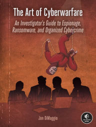 Title: The Art of Cyberwarfare: An Investigator's Guide to Espionage, Ransomware, and Organized Cybercrime, Author: Jon DiMaggio