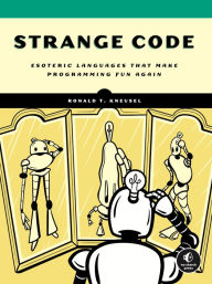 Title: Strange Code: Esoteric Languages That Make Programming Fun Again, Author: Ronald T. Kneusel