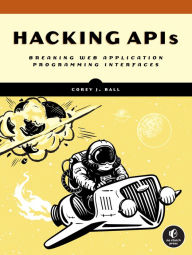 Title: Hacking APIs: Breaking Web Application Programming Interfaces, Author: Corey J. Ball