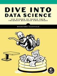 Free download online books to read Dive Into Data Science: Use Python To Tackle Your Toughest Business Challenges by Bradford Tuckfield 9781718502888 