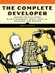 Download ebook file The Complete Developer: Master the Full Stack with TypeScript, React, Next.js, MongoDB, and Docker by Martin Krause 9781718503281