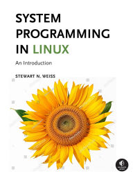 Title: System Programming in Linux: An Introduction, Author: Stewart Weiss