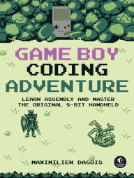 Title: Game Boy Coding Adventure: Learn Assembly and Master the Original 8-Bit Handheld, Author: Maximilien Dagois