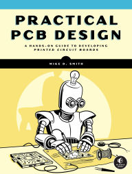 Title: Practical PCB Design: A Hands-On Guide to Developing Printed Circuit Boards, Author: Michael D. Smith