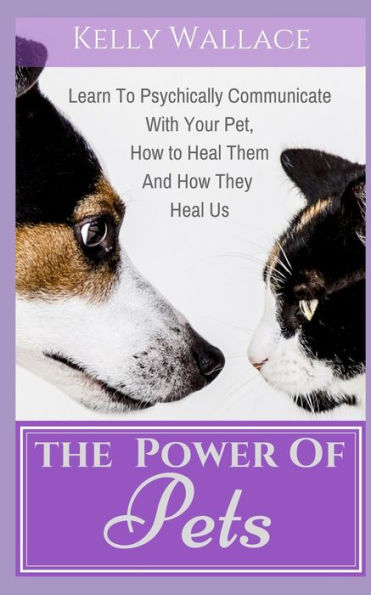 The Power of Pets: Learn to Psychically Communicate with your Pet, How to Heal Them and How They Heal Us