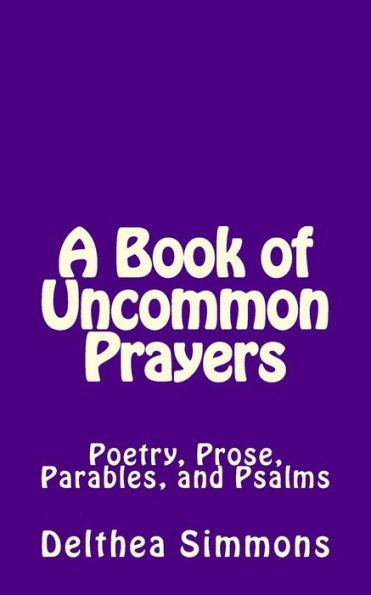 A Book of Uncommon Prayers: Poetry, Prose, Parables, and Psalms