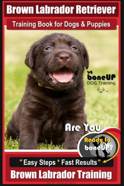 Brown Labrador Retriever Training Book by BoneUp Dog Training Book for Dogs and Puppies: Are You Ready to Bone Up? Easy Steps * Fast Results Brown Labrador Retriever Training