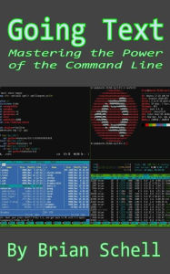 Title: Going Text: Mastering the Power of the Command Line, Author: Brian Schell