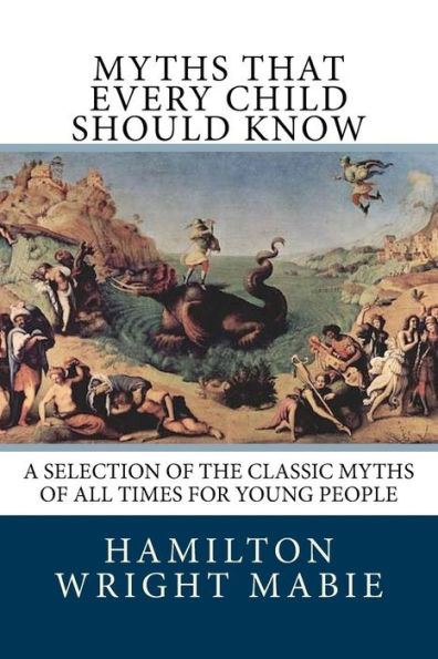 Myths That Every Child Should Know: A Selection Of The Classic Myths Of All Times For Young People