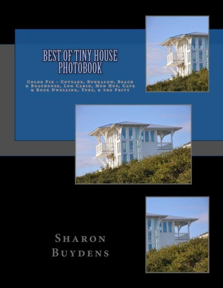 Best of Tiny House Photobook: Color Pix - Cottage, Bungalow, Beach & Boathouse, Log Cabin, Mud Hut, Cave & Rock Dwelling, Yurt, & the Privy