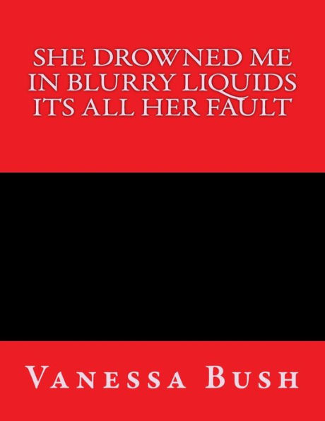 She drown me in blurry liquid its all her fault