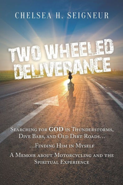 Two Wheeled Deliverance: Searching for God in Thunderstorms, Dive Bars, and Old Dirt Roads... Finding Him in Myself. A Memoir about Motorcycling and the Spiritual Experience.