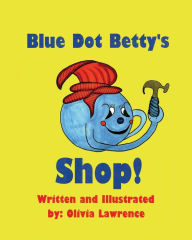 Title: Blue Dot Betty's Shop: There is always work to be done at BLUE DOT BETTY'S SHOP. She is working to repair one of her self-built cars. She needs help and by chance Sticky Niky Pop calls her shop and offers her his hand. After Blue Dot Betty learns his stru, Author: Olivia M Lawrence
