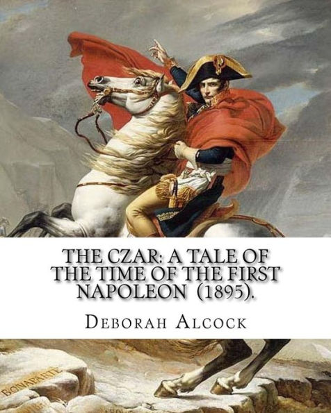 The Czar: A Tale of the Time of the First Napoleon (1895). By: Deborah Alcock: Deborah Alcock (1835?1913) is best known as the author of historical fiction on religious themes.