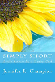 Title: Simply Short: Little Stories by a Lanky Girl, Author: Jennifer R Champion