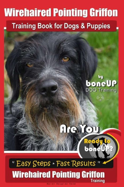 Wirehaired Pointing Griffon Training Book for Dogs and Puppies by Bone Up DOG Training: Are You Ready to Bone Up? Easy Steps * Fast Results Wirehaired Pointing Griffon Training