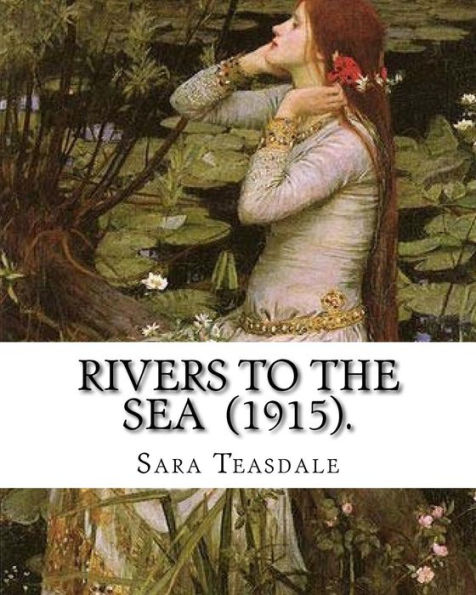 Rivers to the Sea (1915). By: Sara Teasdale: Sara Teasdale(August 8, 1884 - January 29, 1933) was an American lyric poet.