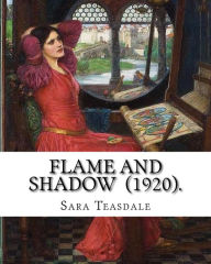 Title: Flame and Shadow (1920). By: Sara Teasdale: Sara Teasdale (August 8, 1884 - January 29, 1933) was an American lyric poet., Author: Sara Teasdale