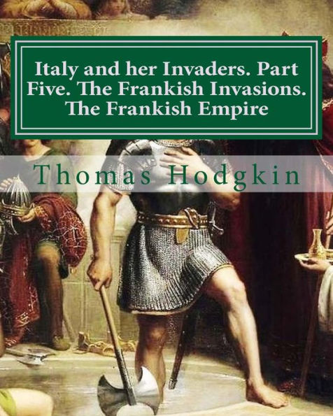 Italy and her Invaders. Part Five. The Frankish Invasions. The Frankish Empire