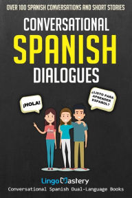 Title: Conversational Spanish Dialogues: Over 100 Spanish Conversations and Short Stories, Author: Lingo Mastery