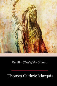 Title: The War Chief of the Ottawas, Author: Thomas Guthrie Marquis
