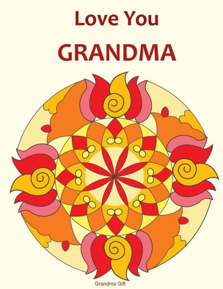 Love You Grandma: Grandma Gift: Mandala Coloring Book, Grandma book, Gifts for Grandmas, Mother's Day, Birthday Gifts, Coloring for grandmothers