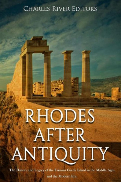 Rhodes after Antiquity: The History and Legacy of the Famous Greek Island in the Middle Ages and the Modern Era