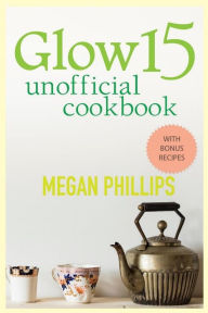 Title: Glow 15 Unofficial Cookbook, Author: Megan Phillips