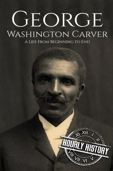 George Washington Carver: A Life From Beginning to End