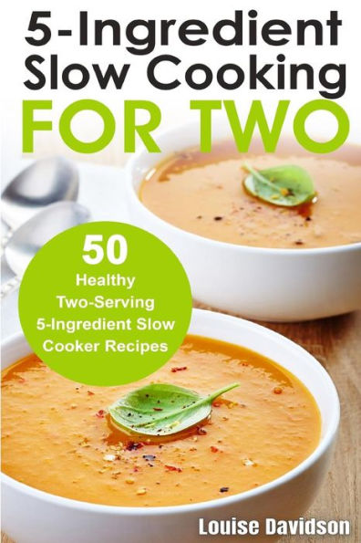 5 Ingredient Slow Cooking for Two: 50 Healthy Two-Serving 5 Ingredient Slow Cooker Recipes