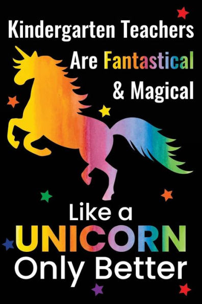 Kindergarten Teachers Are Fantastical & Magical Like A Unicorn Only Better: Lined Teacher Journals & Notebooks V18