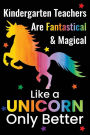 Kindergarten Teachers Are Fantastical & Magical Like A Unicorn Only Better: Lined Teacher Journals & Notebooks V18