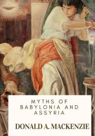 Title: Myths of Babylonia and Assyria, Author: Donald A MacKenzie