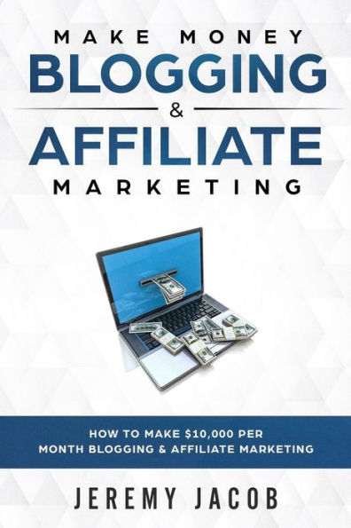 Make Money Blogging & Affiliate Marketing: How To Make Money Blogging & Affiliate Marketing