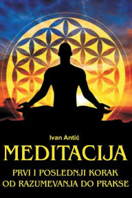 Title: Meditacija: Prvi I Poslednji Korak - Od Razumevanja Do Prakse, Author: Ivan Antic