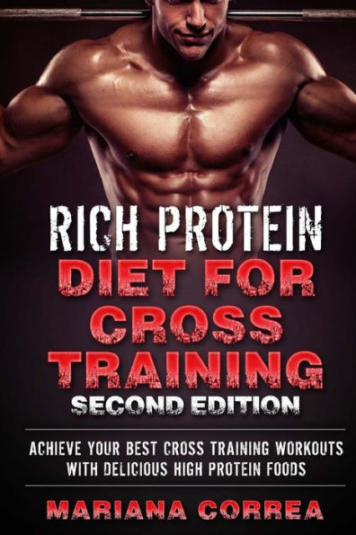 RiCH PROTEIN DIET FOR CROSS TRAINING SECOND EDITION: ACHIEVE YOUR BEST CROSS TRAINING WORKOUTS WITH DELICIOUS HIGH PROTEiN FOODS