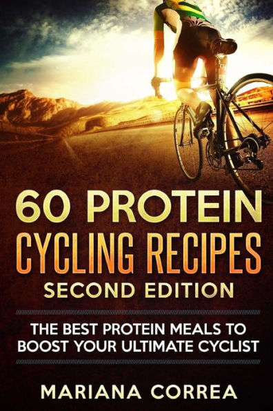 60 PROTEIN CYCLING RECIPES SECOND EDiTION: THE BEST PROTEIN MEALS To BOOST YOUR ULTIMATE CYCLIST